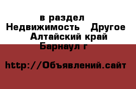  в раздел : Недвижимость » Другое . Алтайский край,Барнаул г.